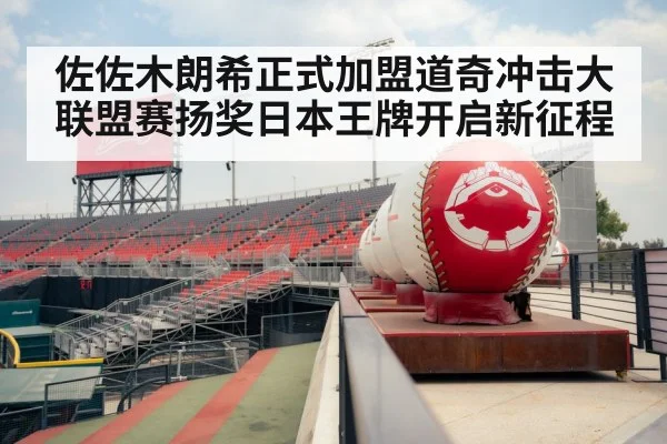 佐佐木朗希正式加盟道奇冲击大联盟赛扬奖日本王牌开启新征程
