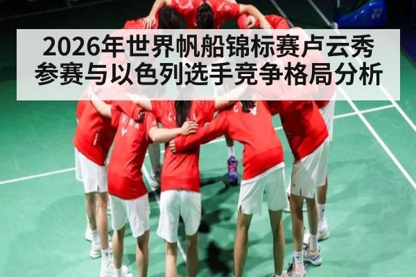 2026年世界帆船锦标赛卢云秀参赛与以色列选手竞争格局分析
