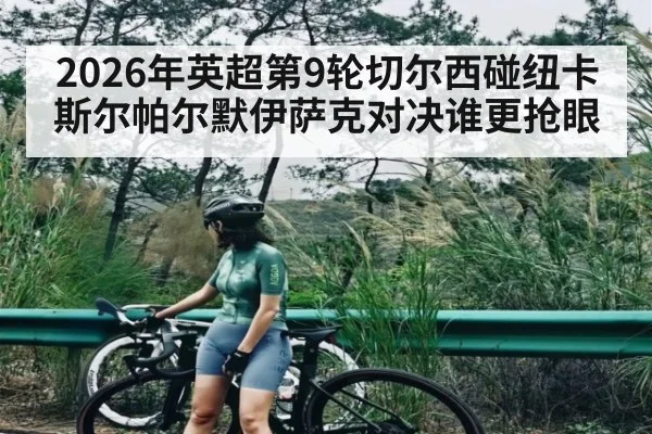 2026年英超第9轮切尔西碰纽卡斯尔帕尔默伊萨克对决谁更抢眼